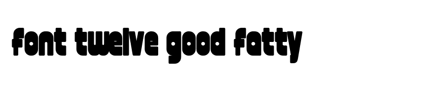 font twelve good fatty